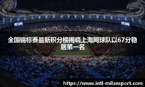 全国锦标赛最新积分榜揭晓上海网球队以67分稳居第一名