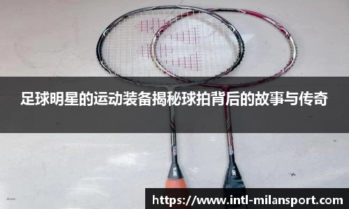 足球明星的运动装备揭秘球拍背后的故事与传奇